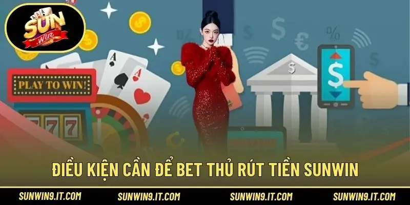 Điều kiện cần để bet thủ rút tiền Sunwin